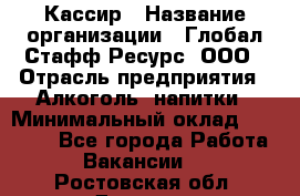 Кассир › Название организации ­ Глобал Стафф Ресурс, ООО › Отрасль предприятия ­ Алкоголь, напитки › Минимальный оклад ­ 35 000 - Все города Работа » Вакансии   . Ростовская обл.,Донецк г.